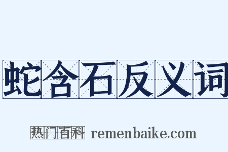 蛇含石反义词是什么意思的图片